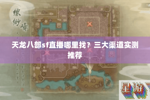 天龙八部sf直播哪里找？三大渠道实测推荐