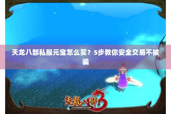 天龙八部私服元宝怎么买？5步教你安全交易不被骗