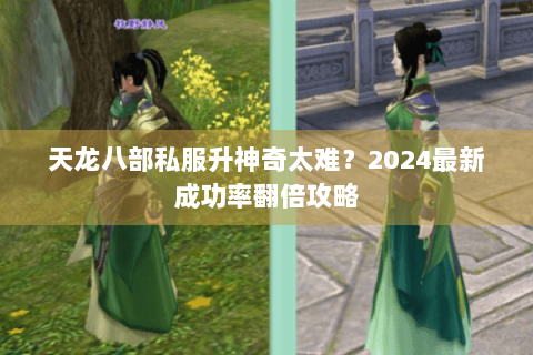 天龙八部私服升神奇太难？2024最新成功率翻倍攻略