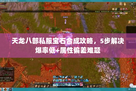 天龙八部私服宝石合成攻略，5步解决爆率低+属性偏差难题