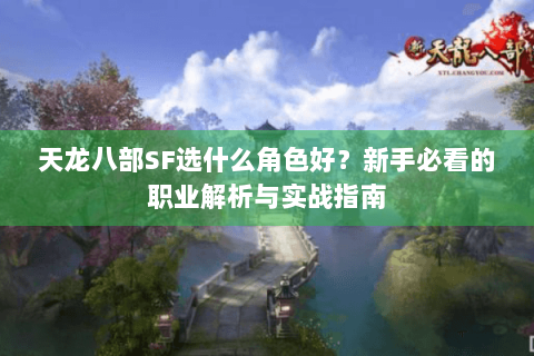 天龙八部SF选什么角色好？新手必看的职业解析与实战指南