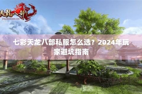 七彩天龙八部私服怎么选？2024年玩家避坑指南