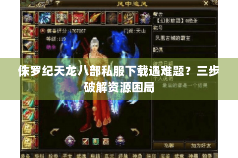 侏罗纪天龙八部私服下载遇难题？三步破解资源困局