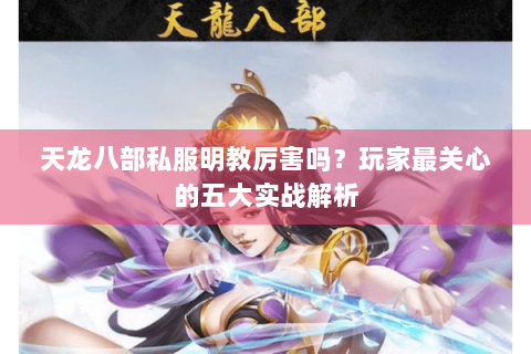天龙八部私服明教厉害吗？玩家最关心的五大实战解析