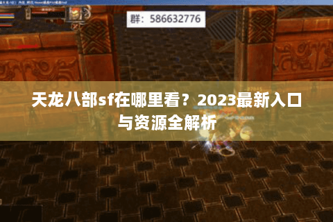 天龙八部sf在哪里看？2023最新入口与资源全解析