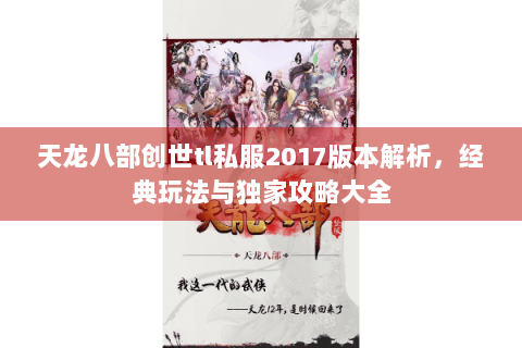 天龙八部创世tl私服2017版本解析，经典玩法与独家攻略大全