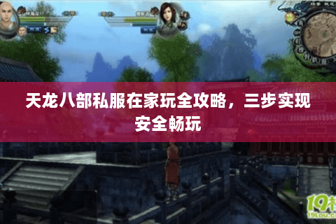 天龙八部私服在家玩全攻略，三步实现安全畅玩