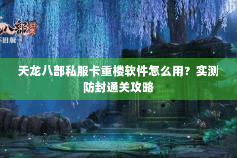 天龙八部私服卡重楼软件怎么用？实测防封通关攻略