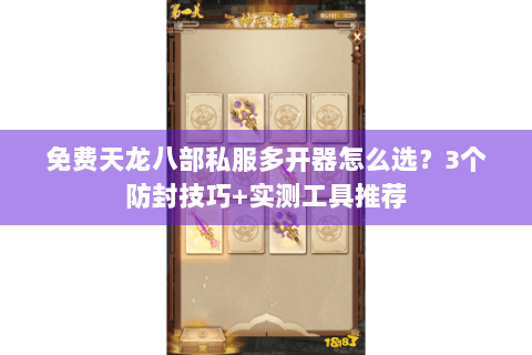 免费天龙八部私服多开器怎么选？3个防封技巧+实测工具推荐