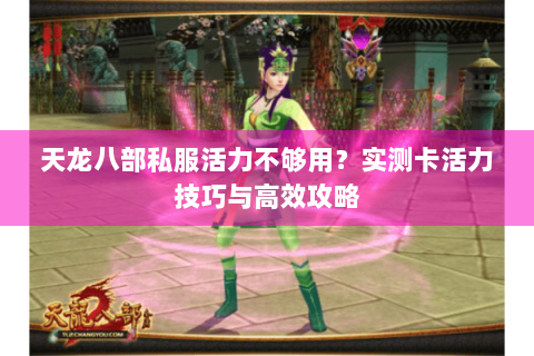 天龙八部私服活力不够用？实测卡活力技巧与高效攻略