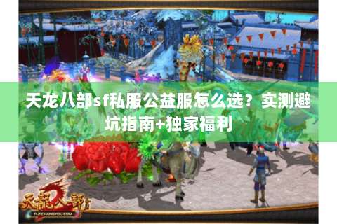 天龙八部sf私服公益服怎么选？实测避坑指南+独家福利