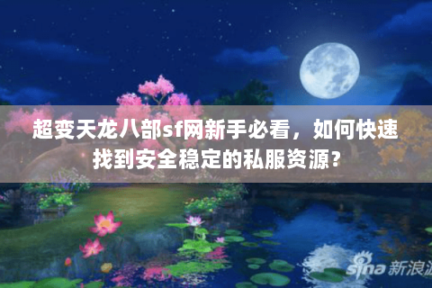 超变天龙八部sf网新手必看，如何快速找到安全稳定的私服资源？
