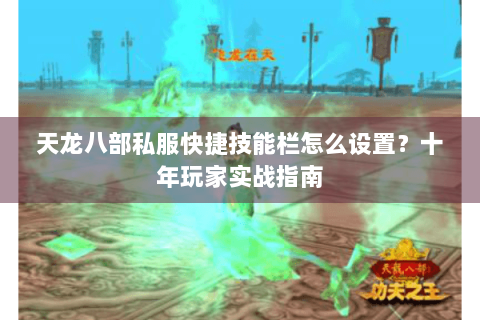 天龙八部私服快捷技能栏怎么设置？十年玩家实战指南