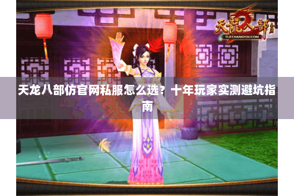 天龙八部仿官网私服怎么选？十年玩家实测避坑指南