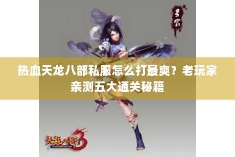 热血天龙八部私服怎么打最爽？老玩家亲测五大通关秘籍
