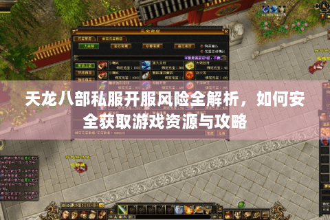 天龙八部私服开服风险全解析，如何安全获取游戏资源与攻略