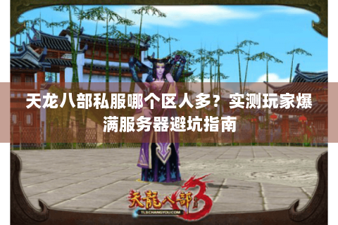 天龙八部私服哪个区人多？实测玩家爆满服务器避坑指南