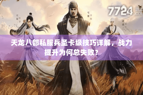 天龙八部私服兵圣卡级技巧详解，战力提升为何总失败？