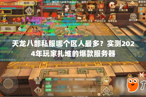 天龙八部私服哪个区人最多？实测2024年玩家扎堆的爆款服务器