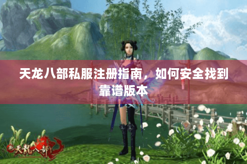 天龙八部私服注册指南，如何安全找到靠谱版本