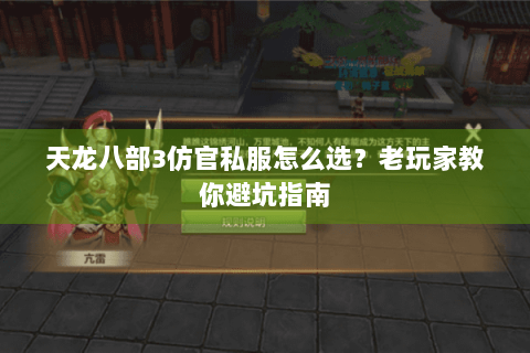 天龙八部3仿官私服怎么选？老玩家教你避坑指南
