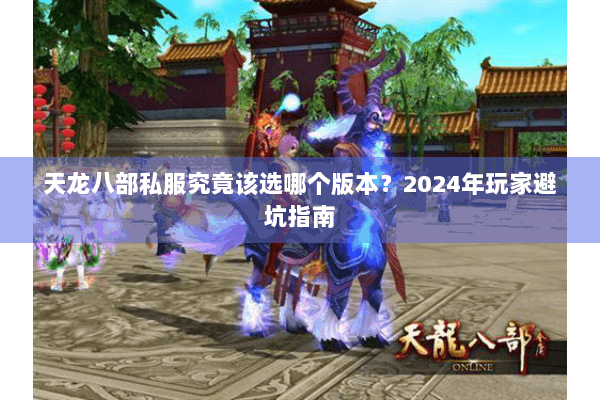 天龙八部私服究竟该选哪个版本？2024年玩家避坑指南