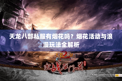 天龙八部私服有烟花吗？烟花活动与浪漫玩法全解析