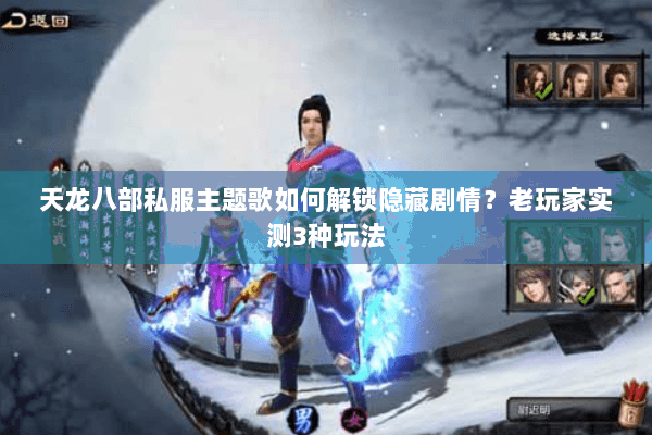 天龙八部私服主题歌如何解锁隐藏剧情？老玩家实测3种玩法