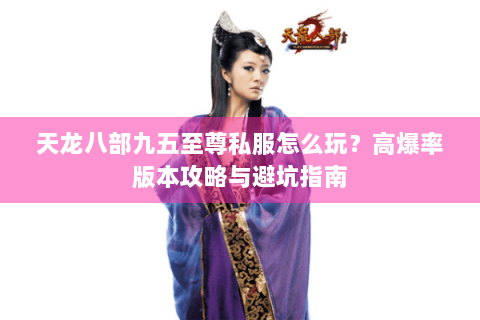 天龙八部九五至尊私服怎么玩？高爆率版本攻略与避坑指南