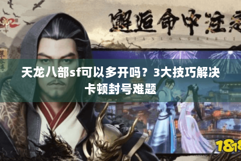 天龙八部sf可以多开吗？3大技巧解决卡顿封号难题