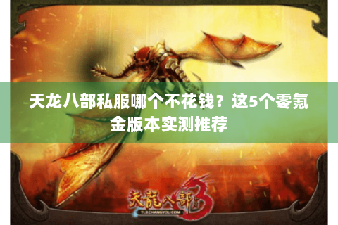 天龙八部私服哪个不花钱？这5个零氪金版本实测推荐