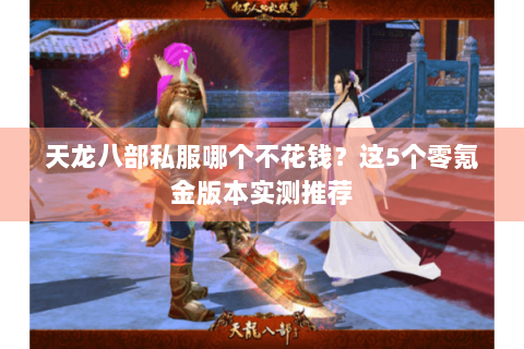 天龙八部私服哪个不花钱？这5个零氪金版本实测推荐