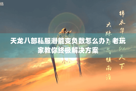 天龙八部私服潜能变负数怎么办？老玩家教你终极解决方案