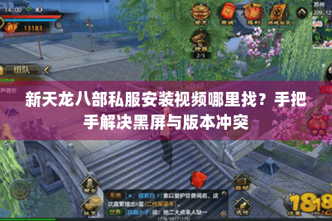 新天龙八部私服安装视频哪里找？手把手解决黑屏与版本冲突