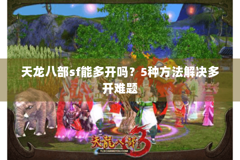 天龙八部sf能多开吗？5种方法解决多开难题
