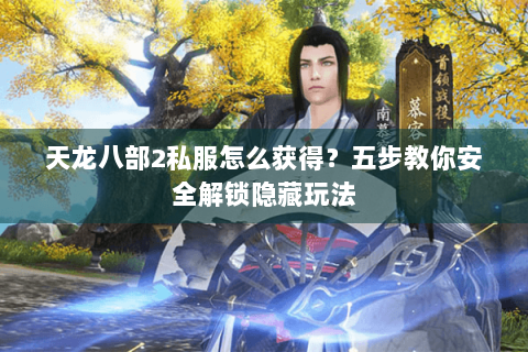 天龙八部2私服怎么获得?五步教你安全解锁隐藏玩法 天龙八部2私服怎么获得?五步教你安全解锁隐藏玩法