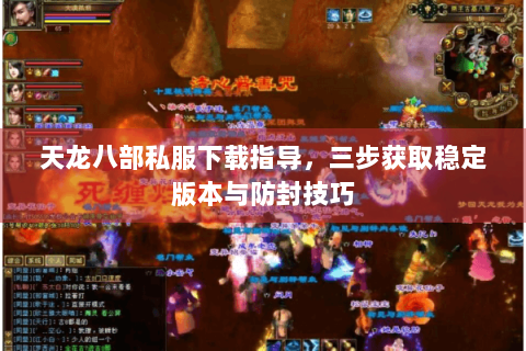 天龙八部私服下载指导，三步获取稳定版本与防封技巧