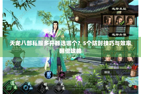 天龙八部私服多开器选哪个？5个防封技巧与效率翻倍攻略