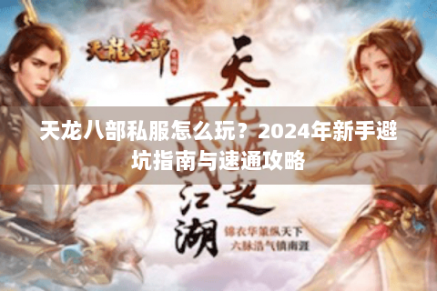 天龙八部私服怎么玩？2024年新手避坑指南与速通攻略