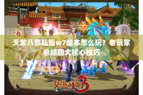 天龙八部私服w7版本怎么玩？老玩家总结四大核心技巧