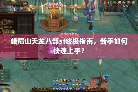 峨眉山天龙八部sf终极指南，新手如何快速上手？