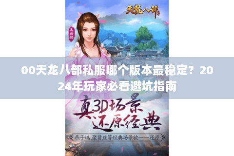 00天龙八部私服哪个版本最稳定？2024年玩家必看避坑指南