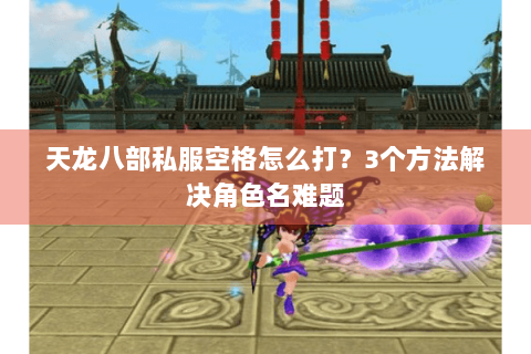 天龙八部私服空格怎么打？3个方法解决角色名难题