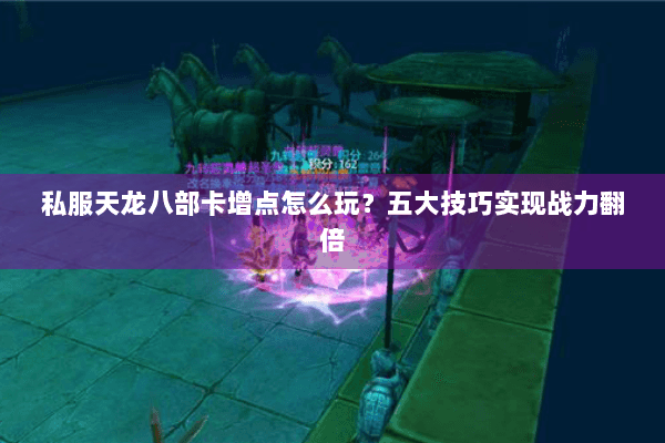 私服天龙八部卡增点怎么玩？五大技巧实现战力翻倍