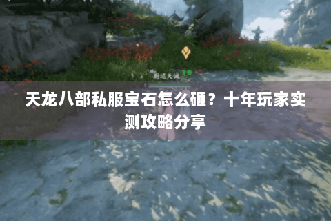 天龙八部私服宝石怎么砸？十年玩家实测攻略分享