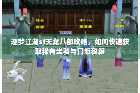 逐梦江湖sf天龙八部攻略，如何快速获取稀有坐骑与门派秘籍