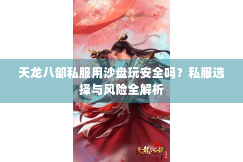 天龙八部私服用沙盘玩安全吗？私服选择与风险全解析