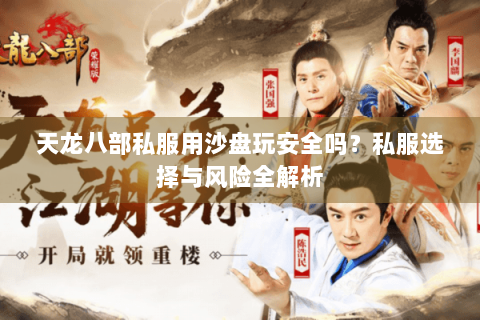 天龙八部私服用沙盘玩安全吗？私服选择与风险全解析