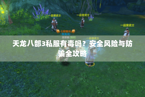 天龙八部3私服有毒吗？安全风险与防骗全攻略