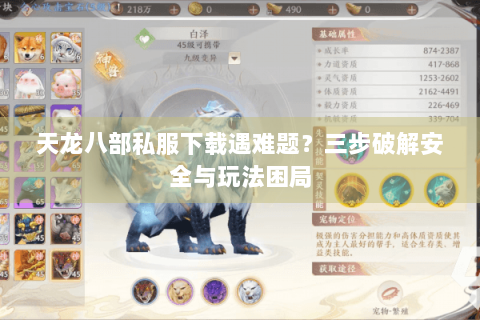 天龙八部私服下载遇难题？三步破解安全与玩法困局